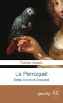 Couverture du livre « Le perroquet : Entre Orient et Occident » de Patricia Victorin aux éditions Pu De Rennes