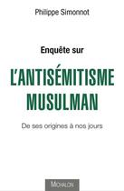 Couverture du livre « Enquête sur l'antisémitisme musulman ; de ses origines à nos jours » de Philippe Simonnot aux éditions Michalon