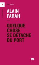 Couverture du livre « Quelque chose se detache du port » de Alain Farah aux éditions Le Quartanier