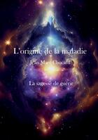 Couverture du livre « L'origine de la maladie Tome 4 : La sagesse de guérir » de Jean-Marc Chocard aux éditions Stylit