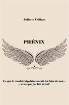 Couverture du livre « Phénix ; ce que le trouble bipolaire aurait dû faire de moi... et ce que j'ai fait de lui ! » de Juliette Vaillant aux éditions Librinova