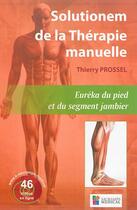 Couverture du livre « Solutionem de la thérapie manuelle ; Euréka du pied et du segment jambier » de Thierry Prossel aux éditions Sauramps Medical