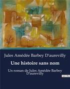 Couverture du livre « Une histoire sans nom : Un roman de Jules Amédée Barbey D'aurevilly » de Jules Amédée Barbey d'Aurevilly aux éditions Culturea
