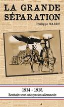 Couverture du livre « La grande séparation ; 1914-1918, Roubaix sous occupation allemande » de Philippe Waret aux éditions Pole Nord