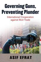 Couverture du livre « Governing Guns, Preventing Plunder: International Cooperation against » de Efrat Asif aux éditions Editions Racine