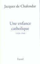 Couverture du livre « Une enfance catholique, 1920-1940 » de Jacques De Chalendar aux éditions Fayard