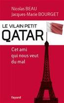 Couverture du livre « Le vilain petit Qatar ; cet ami qui nous veut du mal » de Jacques-Marie Bourget et Nicolas Beau aux éditions Fayard