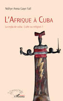 Couverture du livre « L'Afrique à Cuba ; la regla de osha : culte ou religion ? » de Ndeye Anna Gaye Fall aux éditions Editions L'harmattan