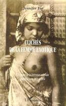 Couverture du livre « CLICHÉS DE LA FEMME EXOTIQUE : Un regard sur la littérature coloniale française entre 1871 et 1914 » de Jennifer Yee aux éditions Editions L'harmattan