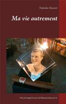 Couverture du livre « Ma vie autrement ; comment j'ai integé la mort de Sébastien dans ma vie » de Nathalie Mazotti aux éditions Books On Demand
