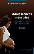 Couverture du livre « Adolescences meurtries : Tragédies scolaires en Côte d'Ivoire - Roman » de Koffi Kevin Kouadio aux éditions Les Impliques