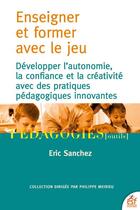Couverture du livre « Enseigner et former avec le jeu : développer l'autonomie, la confiance et la créativité avec des pratiques pédagogiques innovantes » de Eric Sanchez aux éditions Esf