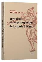 Couverture du livre « Organisme et corps organique, de Leibniz à Kant » de Francois Duchesneau aux éditions Vrin