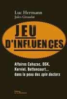 Couverture du livre « Jeu d'influences ; affaires Cahuzac, DSK, Kerviel, Bettencourt... dans la peau des spin doctors » de Jules Giraudat et Luc Hermann aux éditions La Martiniere