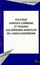 Couverture du livre « Politique agricole commune et fraudes aux dépenses agricoles de l'Union européenne » de Laurent Beurdeley aux éditions L'harmattan
