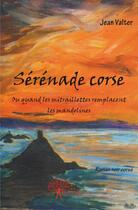 Couverture du livre « Sérénade corse ; ou quand les mitraillettes remplacent les mandolines » de Jean Valter aux éditions Edilivre-aparis