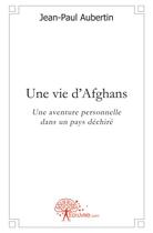 Couverture du livre « Une vie d'afghans - une aventure personnelle dans un pays dechire » de Aubertin Jean-Paul aux éditions Edilivre