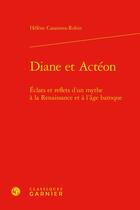 Couverture du livre « Diane et Actéon : éclats et reflets d'un mythe à la Renaissance et à l'âge baroque » de Helene Casanova-Robin aux éditions Classiques Garnier