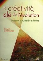 Couverture du livre « La créativité, clé de l'évolution ; sois ce que tu es, matière et lumière » de Benedicte Charpentier aux éditions Le Souffle D'or