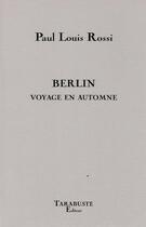 Couverture du livre « Berlin voyage en automne - paul louis rossi » de Paul Louis Rossi aux éditions Tarabuste