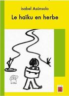 Couverture du livre « Le haïku en herbe ; guide pratique pour écrire et faire écrire des haïkus » de Isabel Asúnsolo aux éditions L'iroli