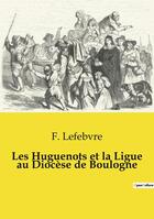 Couverture du livre « Les Huguenots et la Ligue au Diocèse de Boulogne » de Lefebvre F. aux éditions Openculture