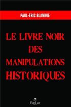 Couverture du livre « Le livre noir des manipulations historiques » de Paul-Eric Blanrue aux éditions Fiat Lux