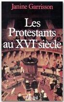 Couverture du livre « Les protestants au XVI siècle » de Janine Garrisson aux éditions Fayard