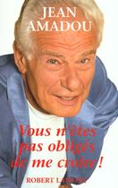 Couverture du livre « Vous n'etes pas obliges de me croire » de Jean Amadou aux éditions Robert Laffont