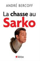 Couverture du livre « La chasse au Sarko » de Andre Bercoff aux éditions Editions Du Rocher