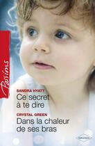 Couverture du livre « Ce secret à te dire ; dans la chaleur de ses bras » de Sandra Hyatt et Crystal Green aux éditions Harlequin