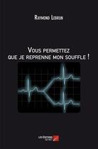 Couverture du livre « Vous permettez que je reprenne mon souffle ! » de Raymond Lebrun aux éditions Editions Du Net