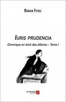 Couverture du livre « Iuris Prudencia ; chronique en droit des affaires t.1 » de Romain Feydel aux éditions Editions Du Net