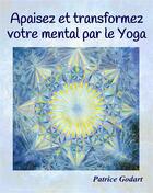 Couverture du livre « Apaisez et transformez votre mental par le yoga » de Godart Patrice aux éditions Books On Demand