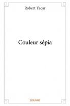 Couverture du livre « Couleur sépia » de Robert Yacar aux éditions Edilivre