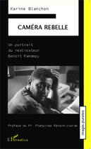 Couverture du livre « Caméra rebelle ; un portrait du réalisateur Benoît Ramampy » de Karine Blanchon aux éditions Editions L'harmattan