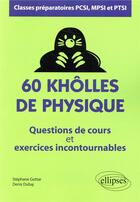 Couverture du livre « 60 khôlles de physique ; questions de cours et exercices incontournables ; classes préparatoires PCSI, MPSI et PTSI » de Stephane Gottar et Denis Dubaj aux éditions Ellipses