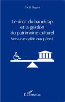 Couverture du livre « Le droit du handicap et la gestion du patrimoine culturel ; vers un modèle européen ? » de Eric B. Degros aux éditions L'harmattan