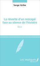 Couverture du livre « La révolte d'un rescapé face au silence de l'histoire : Récit » de Serge Gribe aux éditions Les Impliques