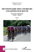 Couverture du livre « Dictionnaire des coureurs cyclistes sur route ; tous les palmarès (1876-2019) t.1 ; A - J » de Didier Chauvet et Benjamin Chauvet aux éditions L'harmattan