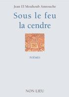 Couverture du livre « Sous le feu la cendre » de Jean El Mouloud Amrouche aux éditions Non Lieu