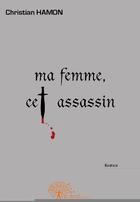 Couverture du livre « Ma femme, cet assassin » de Christian Hamon aux éditions Edilivre-aparis