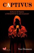 Couverture du livre « Captivus ; Guillaume de Nogaret, un Montpelliérain au coeur du pouvoir » de Yves Desmazes aux éditions Papillon Rouge