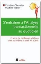 Couverture du livre « S'entraîner à l'analyse transactionnelle au quotidien ; et vivre de meilleurs relations avec soi-même et avec les autres » de Christine Chevalier et Martine Walter aux éditions Intereditions