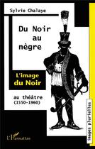 Couverture du livre « Du Noir au Nègre : L'image du Noir au théâtre (1550-1960) » de Sylvie Chalaye aux éditions L'harmattan