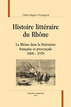 Couverture du livre « Histoire littéraire du Rhône ; le Rhône dans la littérature française et provençale, 1800-1970 » de Celine Magrini-Romagnoli aux éditions Honore Champion