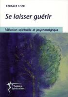 Couverture du livre « Se laisser guerir ; réflexion psychanalytique et spirituelle » de Eckhard Frick aux éditions Lumen Vitae