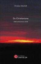 Couverture du livre « Du christianisme ; extériorité-union-unité » de Christian Gilloux aux éditions Chapitre.com