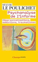 Couverture du livre « Psychanalyse de l'informe ; dépersonnalisations, addictions, traumatismes » de Sylvie Le Poulichet aux éditions Flammarion