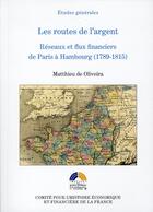 Couverture du livre « Les routes de l'argen ; rééseaux et flux financiers de Paris à Hambourg (1789-1815) » de Matthieu De Oliveira aux éditions Igpde